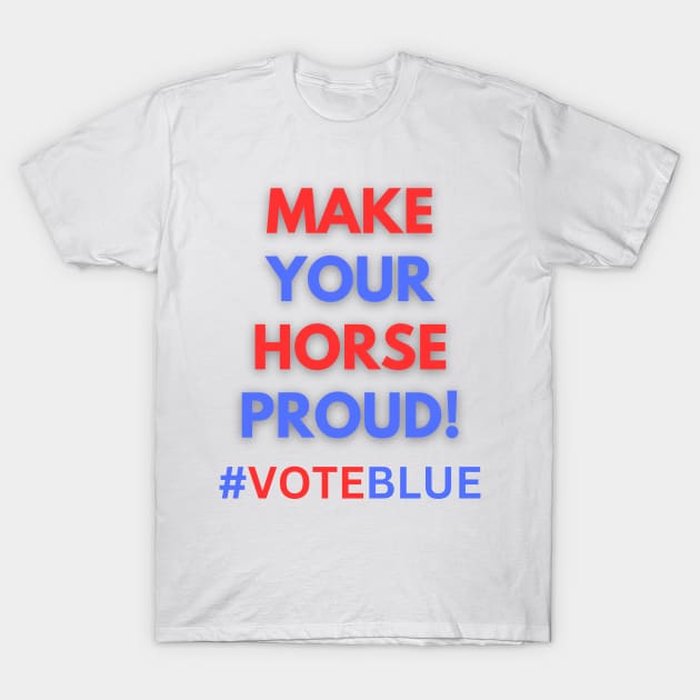 MAKE YOUR HORSE PROUD!  #VOTEBLUE T-Shirt by Doodle and Things